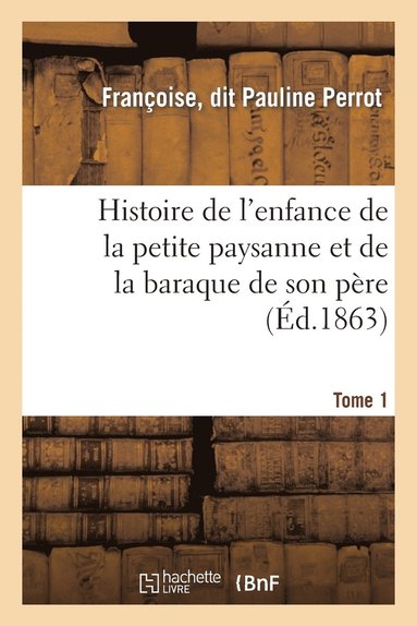 bokomslag Histoire de l'Enfance de la Petite Paysanne Et de la Baraque de Son Pere. Tome 1