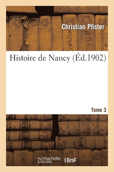Christian Pfister - Histoire de Nancy. Tome 3, Häftad