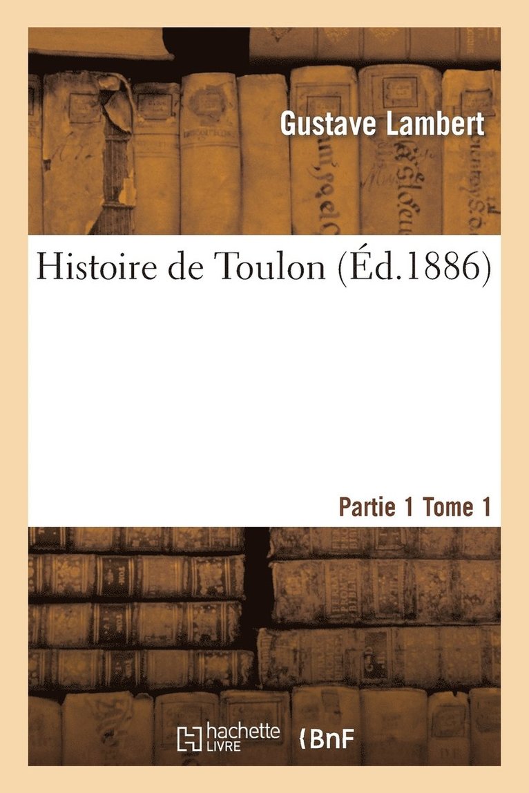 Histoire de Toulon. Partie 1, Tome 1 1