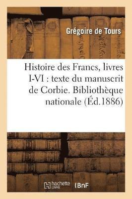 bokomslag Histoire Des Francs, Livres I-VI: Texte Du Manuscrit de Corbie. Bibliothque Nationale