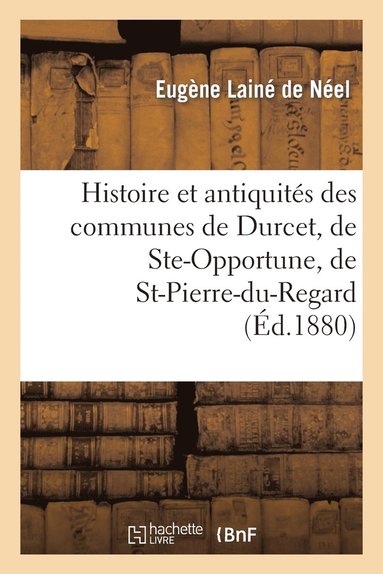 bokomslag Histoire Et Antiquits Des Communes de Durcet, de Ste-Opportune, de St-Pierre-Du-Regard