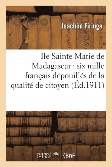 bokomslag Ile Sainte-Marie de Madagascar: Six Mille Franais Dpouills de la Qualit de Citoyen