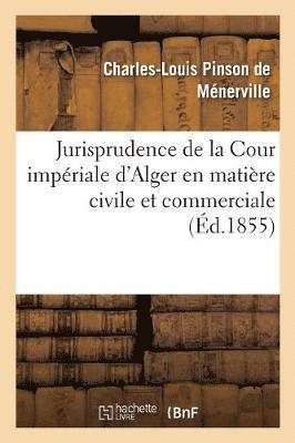Jurisprudence de la Cour Impériale d'Alger En Matière Civile Et Commerciale, 1834-1854