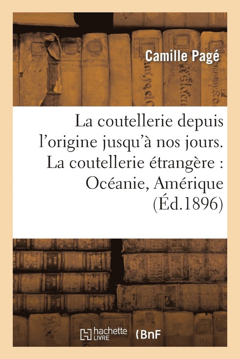 La Coutellerie Depuis l'Origine Jusqu' Nos Jours: La Fabrication Ancienne & Moderne 1