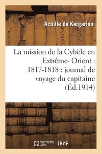 bokomslag La Mission de la Cyble En Extrme- Orient: 1817-1818: Journal de Voyage Du Capitaine