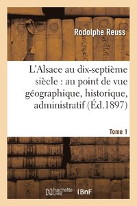 bokomslag L'Alsace Au Dix-Septime Sicle: Au Point de Vue Gographique. Tome 1