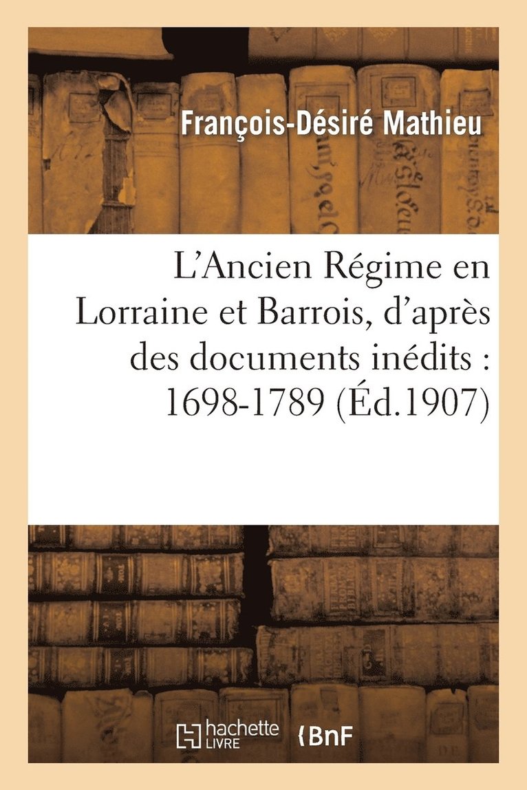 L'Ancien Rgime En Lorraine Et Barrois, d'Aprs Des Documents Indits: 1698-1789 1