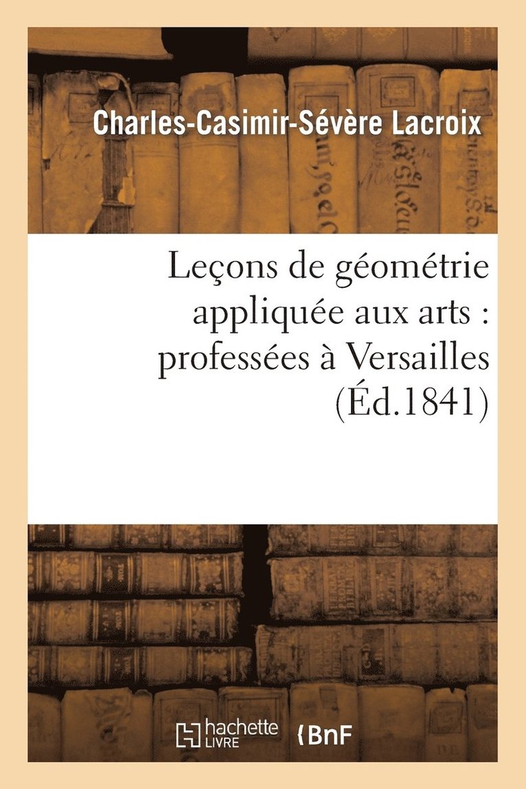 Lecons de Geometrie Appliquee Aux Arts: Professees A Versailles 1