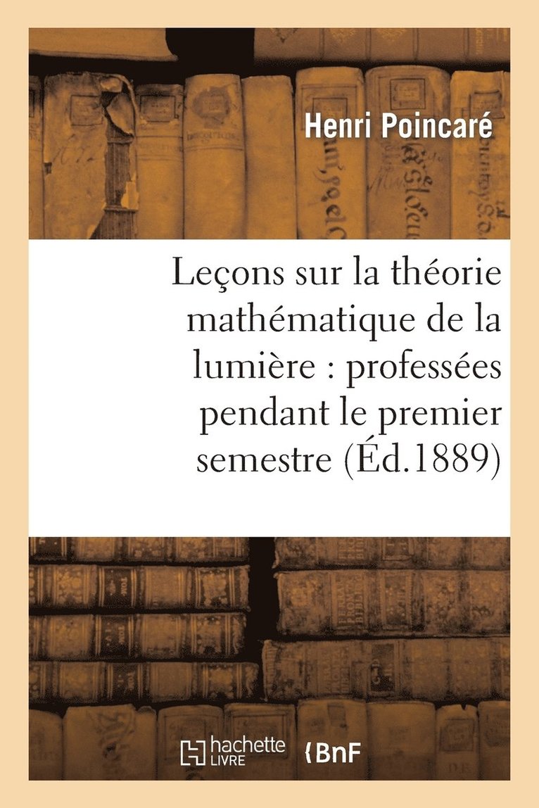 Leons Sur La Thorie Mathmatique de la Lumire, Professes Pendant Le Premier Semestre 1887-1888 1