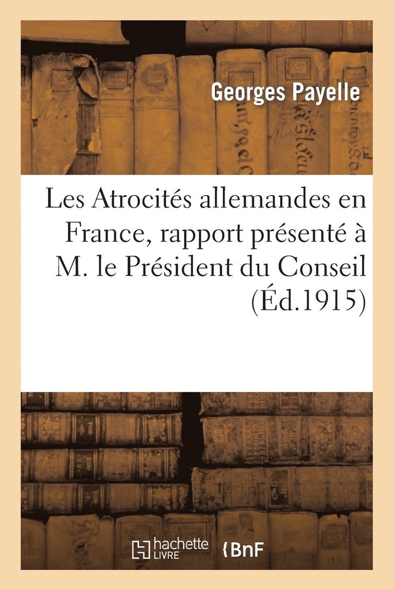 Les Atrocits Allemandes En France, Rapport Prsent  M. Le Prsident Du Conseil 1