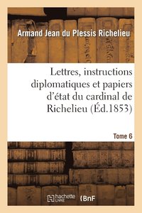 bokomslag Lettres, Instructions Diplomatiques Et Papiers d'tat Du Cardinal de Richelieu. Tome 6