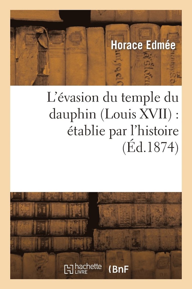 L'Evasion Du Temple Du Dauphin (Louis XVII): Etablie Par l'Histoire 1