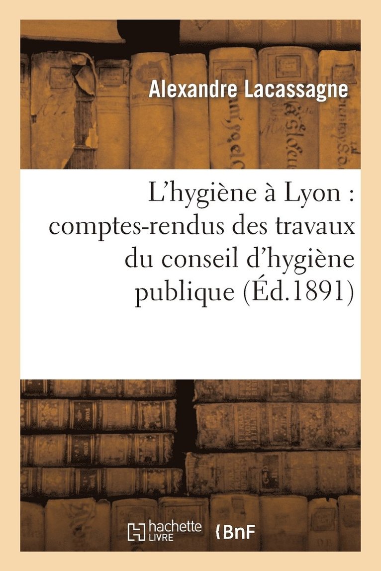 L'Hygine  Lyon: Comptes-Rendus Des Travaux Du Conseil d'Hygine Publique Et de Salubrit 1