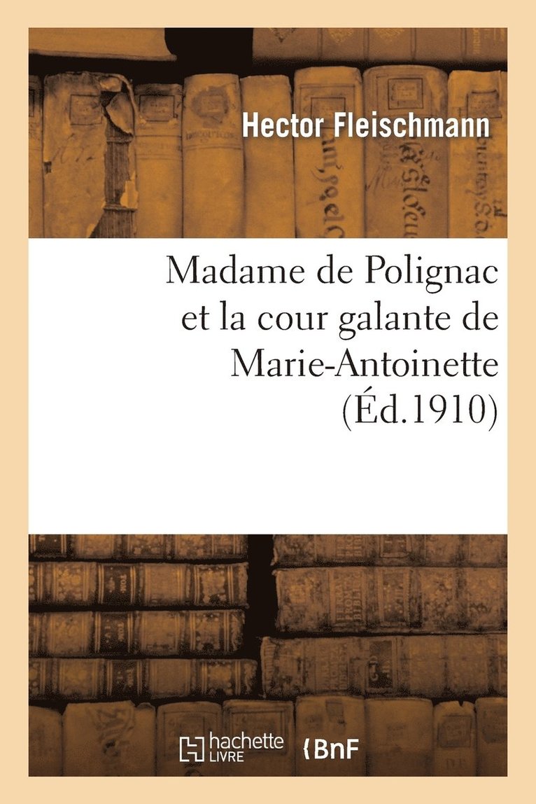 Madame de Polignac Et La Cour Galante de Marie-Antoinette: d'Après Les Libelles Obscènes, Suivi