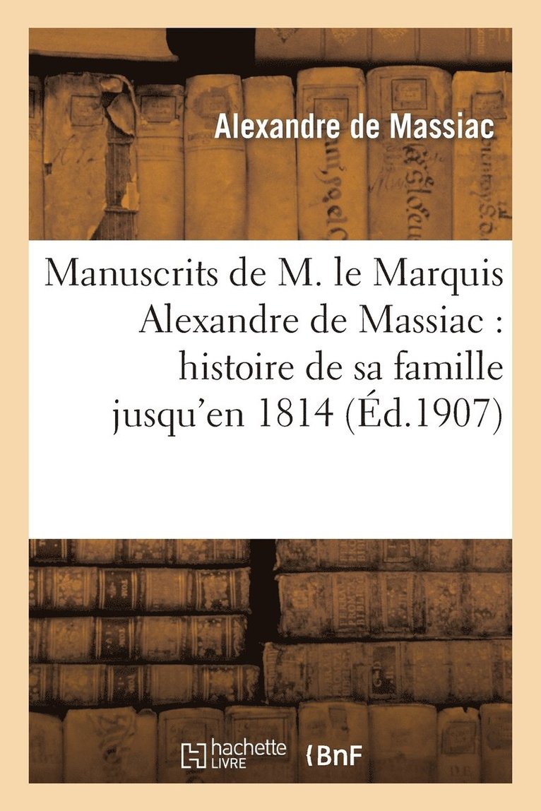 Manuscrits de M. Le MIS Alexandre de Massiac: Histoire de Sa Famille Jusqu'en 1814 1