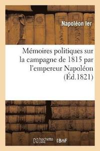 bokomslag Mmoires Politiques Sur La Campagne de 1815 Par l'Empereur Napolon, de la Lettre Indite