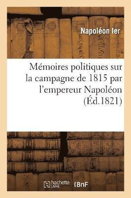 Mmoires Politiques Sur La Campagne de 1815 Par l'Empereur Napolon, de la Lettre Indite 1