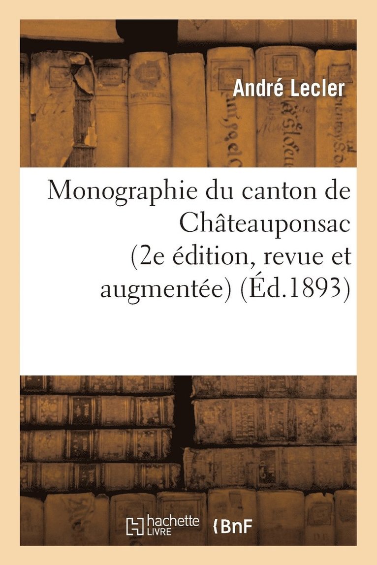 Monographie Du Canton de Chteauponsac (2e dition, Revue Et Augmente) 1