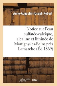 bokomslag Notice Sur l'Eau Sulfatee-Calcique, Alcaline Et Lithinee de Martigny-Les-Bains Pres LaMarche