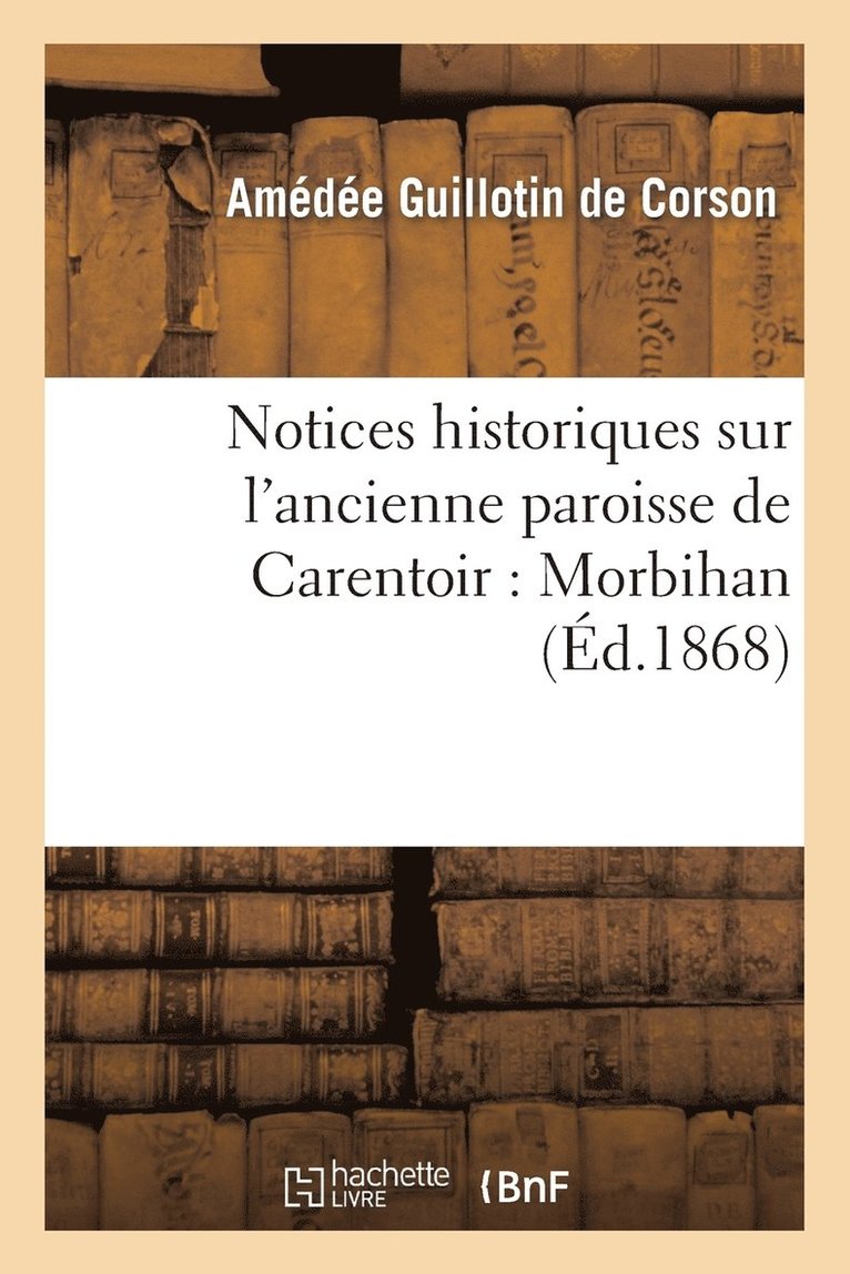 Notices Historiques Sur l'Ancienne Paroisse de Carentoir: Morbihan 1