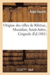 bokomslag Origine Des Villes de Ribrac, Mussidan, Saint-Astier, Grignols: Analyse d'Une tude Historique
