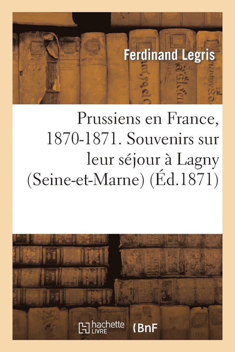 Prussiens En France, 1870-1871. Souvenirs Sur Leur Sejour A Lagny (Seine-Et-Marne) 1