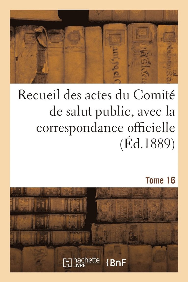 Recueil Des Actes Du Comite de Salut Public. Tome 16 1