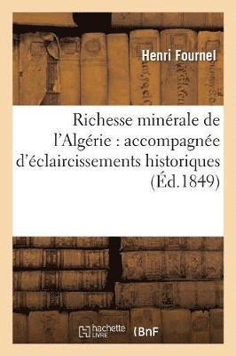 Richesse Minrale de l'Algrie: Accompagne d'claircissements Historiques Et Gographiques 1