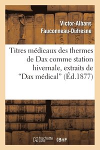 bokomslag Titres Mdicaux Des Thermes de Dax Comme Station Hivernale, Extraits de Dax Mdical