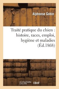 bokomslag Trait Pratique Du Chien: Histoire, Races, Emploi, Hygine Et Maladies