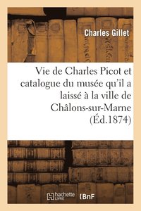 bokomslag Vie de Charles Picot Et Catalogue Du Musee Qu'il a Laisse A La Ville de Chalons-Sur-Marne