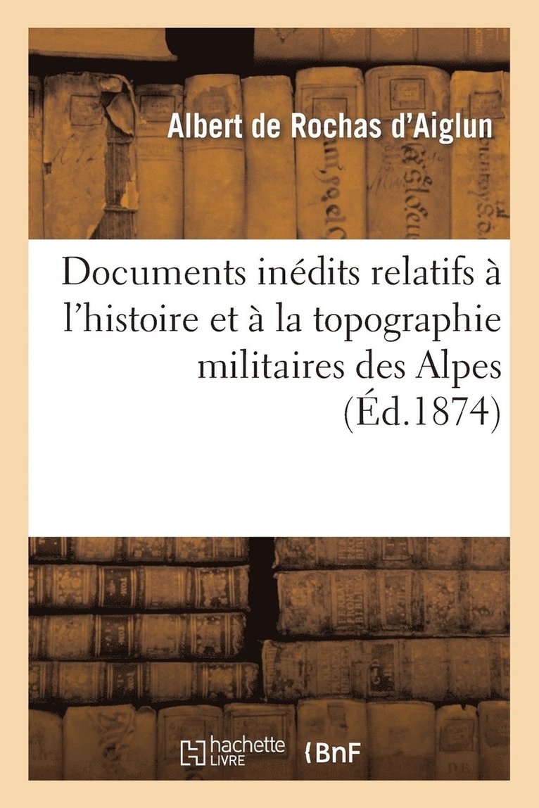 Documents Indits Relatifs  l'Histoire Et  La Topographie Militaires Des Alpes. La Campagne 1