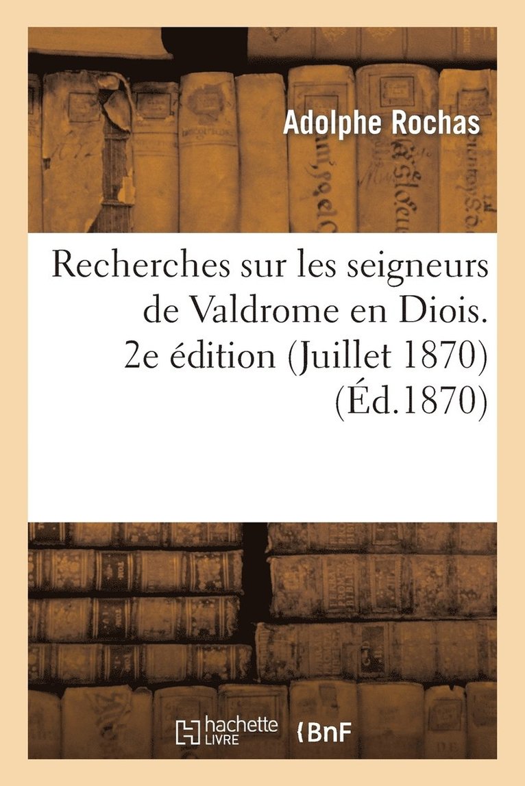 Recherches Sur Les Seigneurs de Valdrome En Diois. 2e dition (Juillet 1870) 1