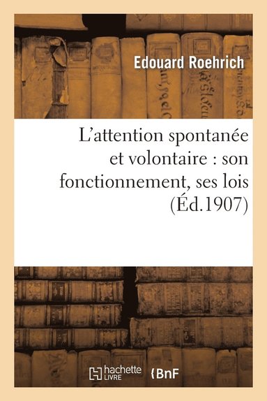 bokomslag L'Attention Spontanee Et Volontaire: Son Fonctionnement, Ses Lois, Son Emploi Dans La Vie Pratique