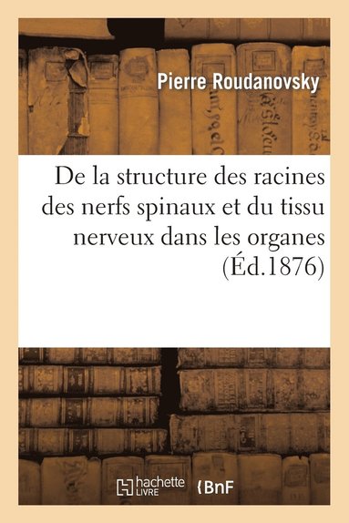 bokomslag de la Structure Des Racines Des Nerfs Spinaux Et Du Tissu Nerveux Dans Les Organes Centraux