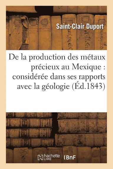 bokomslag de la Production Des Métaux Précieux Au Mexique: Considérée Dans Ses Rapports Avec La Géologie