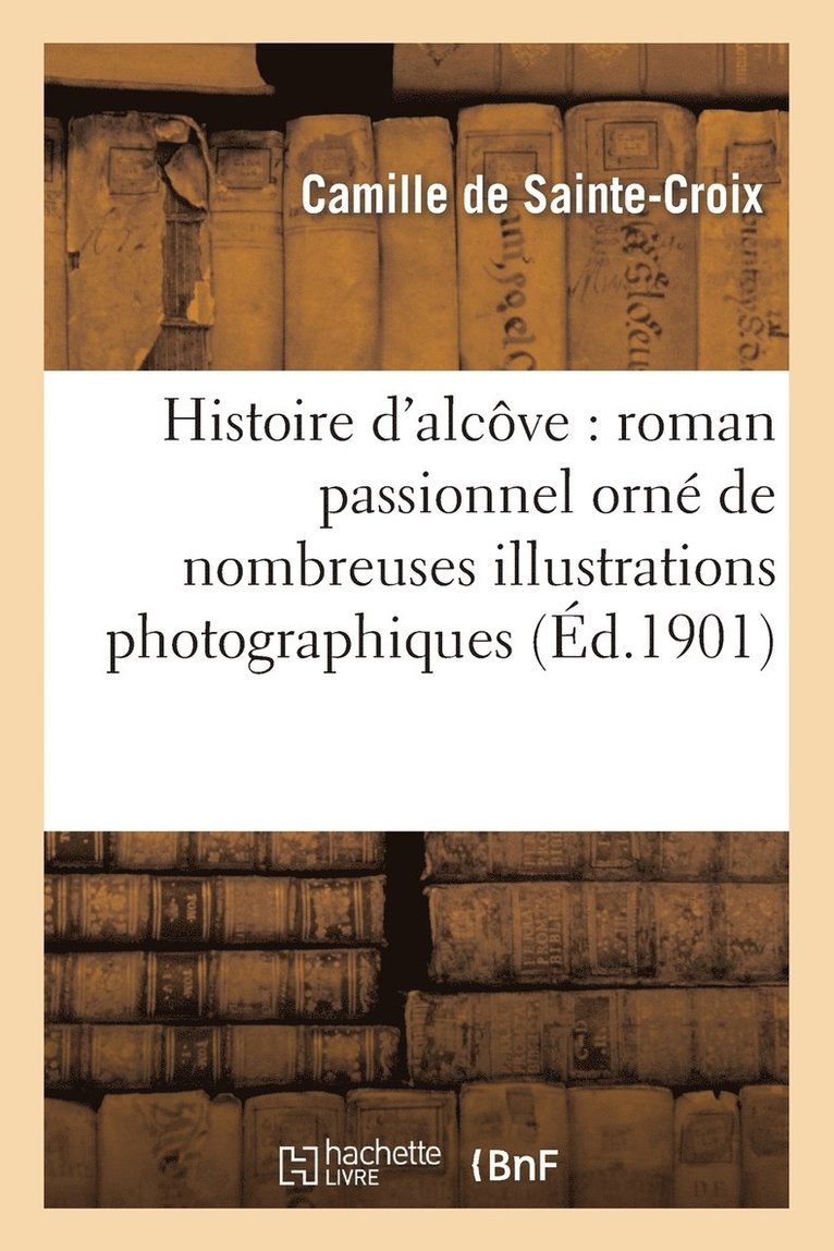 Histoire d'Alcve: Roman Passionnel Orn de Nombreuses Illustrations Photographiques 1