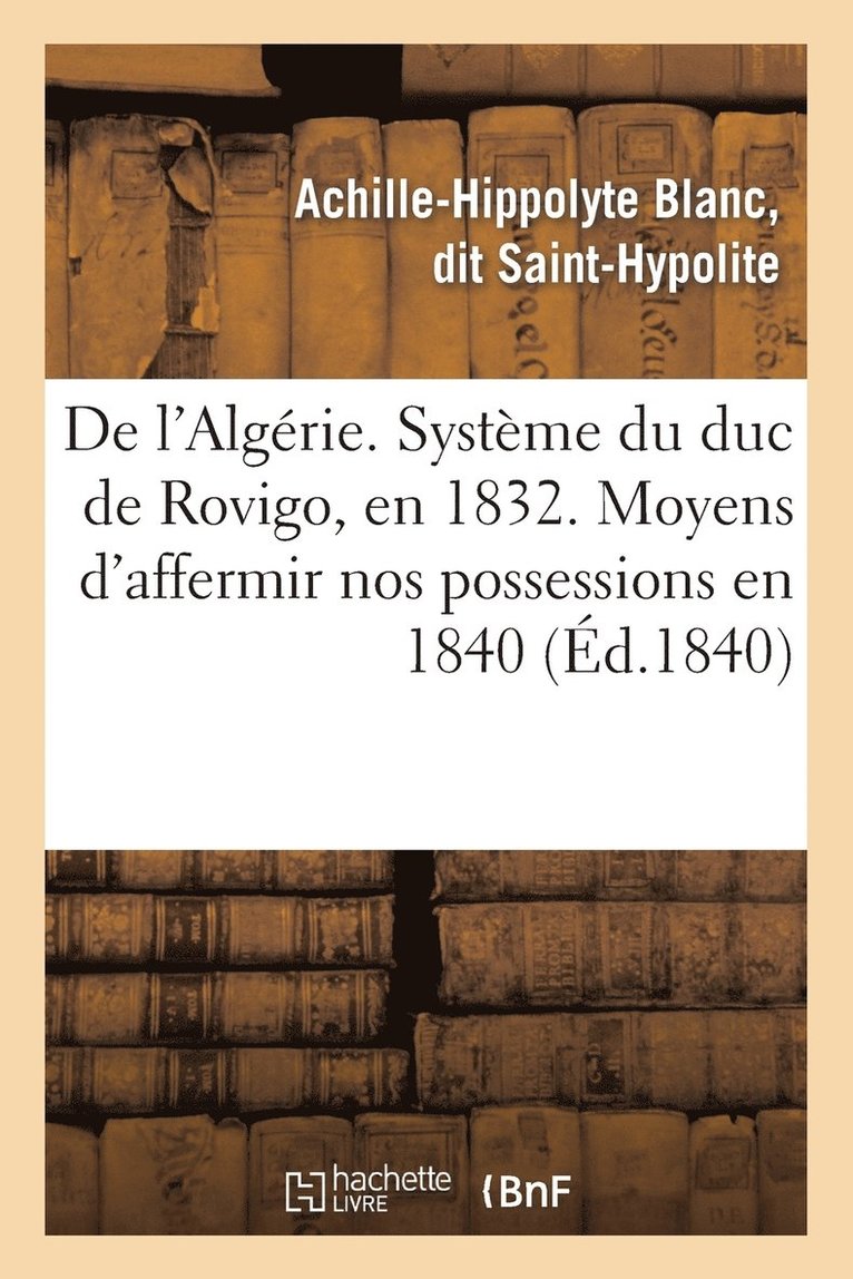 de l'Algerie. Systeme Du Duc de Rovigo, En 1832. Moyens d'Affermir Nos Possessions En 1840 1