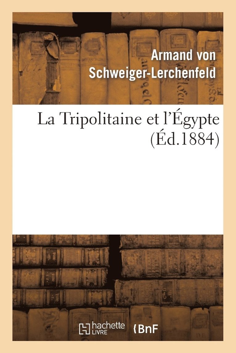 La Tripolitaine Et l'gypte: d'Aprs l'Ouvrage Allemand de M. de Schweiger-Lerchenfeld 1