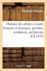 bokomslag Histoire Des Artistes Vivants, Franais Et trangers, Peintres, Sculpteurs, Architectes, Graveurs