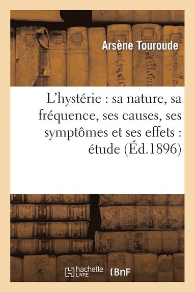 bokomslag L'Hysterie: Sa Nature, Sa Frequence, Ses Causes, Ses Symptomes Et Ses Effets: Etude