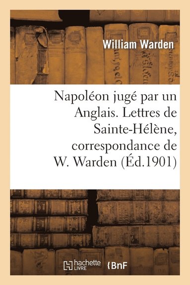 bokomslag Napoléon Jugé Par Un Anglais. Lettres de Sainte-Hélène, Correspondance de W. Warden