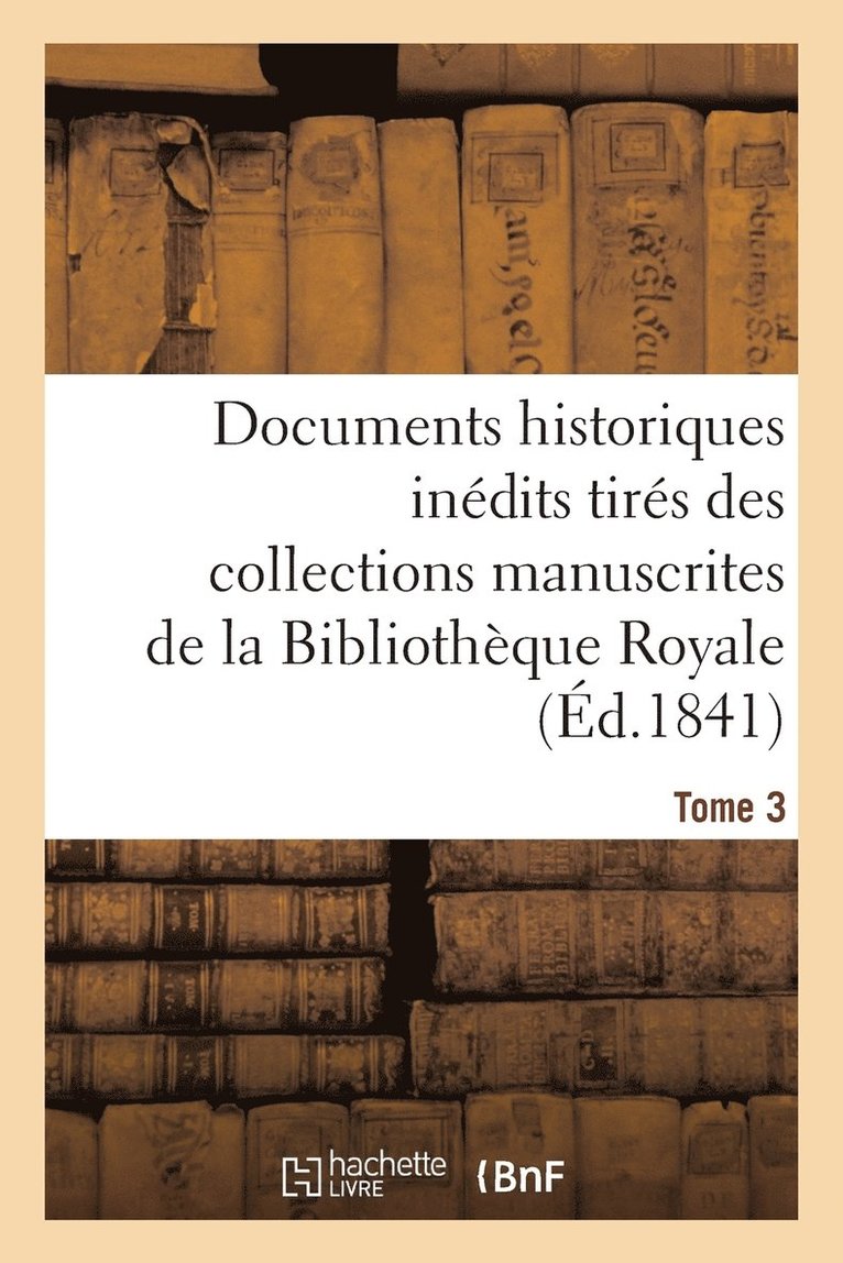 Documents Historiques Indits Tirs Des Collections Manuscrites de la Bibliothque Royale. Tome 3 1