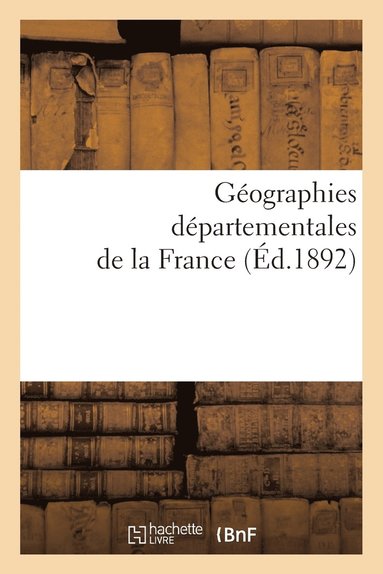 bokomslag Gographies Dpartementales de la France. Etude Physique Historique, Administrative, Agricole