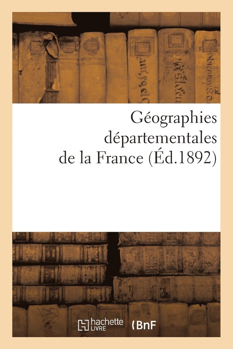 Gographies Dpartementales de la France. Etude Physique Historique, Administrative, Agricole 1