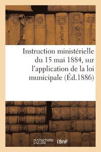 bokomslag Instruction Ministerielle Du 15 Mai 1884, Sur l'Application de la Loi Municipale. Circulaire Sur