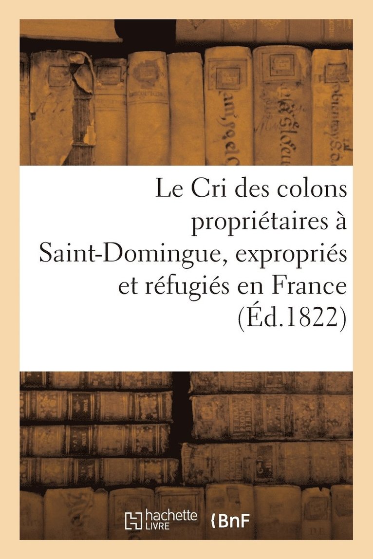 Le Cri Des Colons Proprietaires A Saint-Domingue, Expropries Et Refugies En France 1