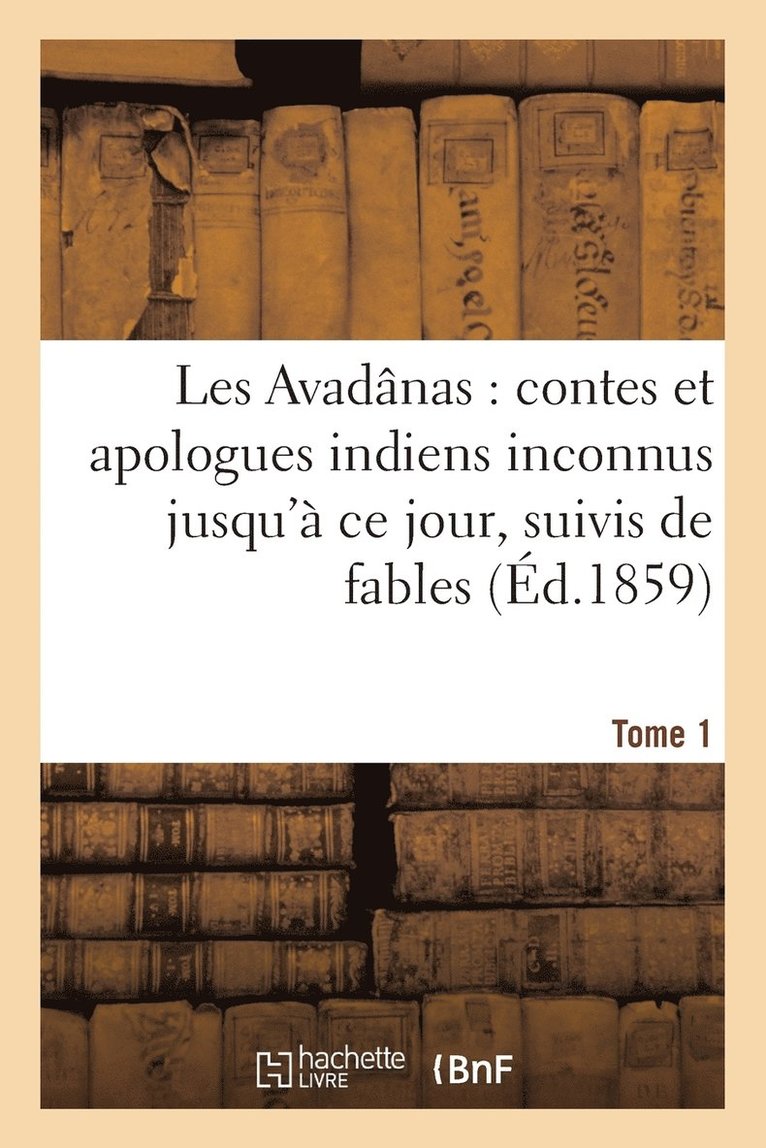 Les Avadanas: Contes Et Apologues Indiens Inconnus Jusqu'a Ce Jour. Tome 1 1