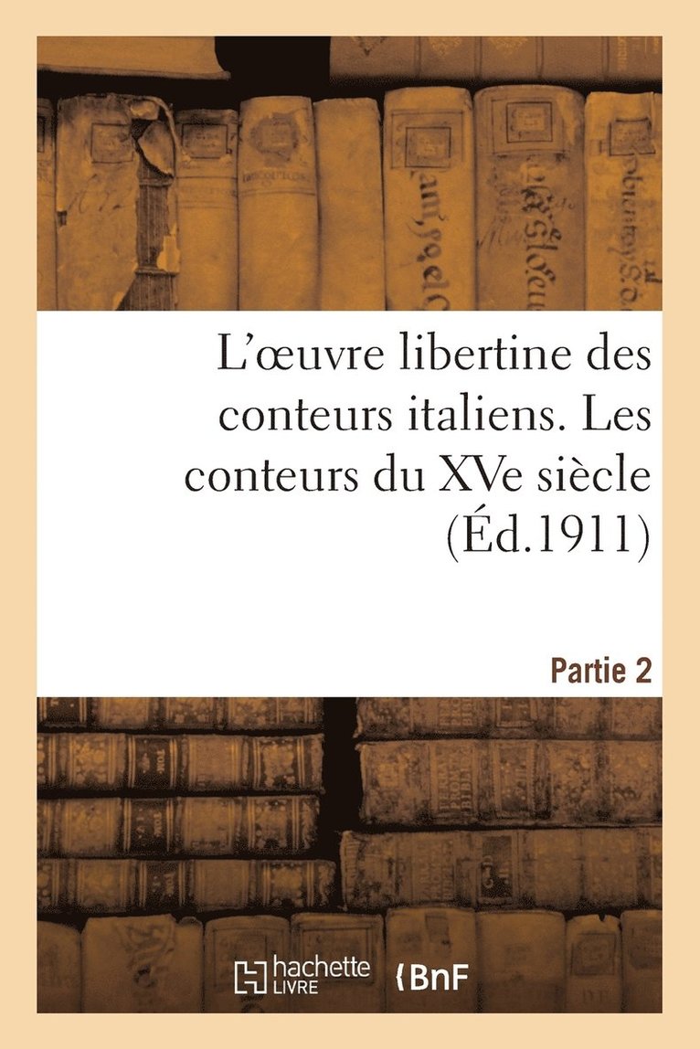 L'Oeuvre Libertine Des Conteurs Italiens. Deuxieme Partie, Les Conteurs Du Xve Siecle 1