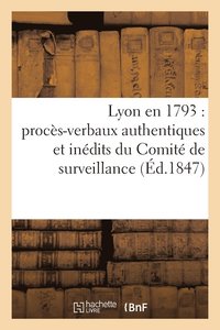 bokomslag Lyon En 1793: Proces-Verbaux Authentiques Et Inedits Du Comite de Surveillance de la Section